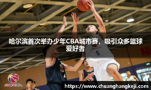 哈尔滨首次举办少年CBA城市赛，吸引众多篮球爱好者