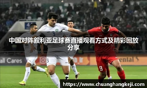 中国对阵叙利亚足球赛直播观看方式及精彩回放分享